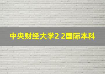 中央财经大学2 2国际本科